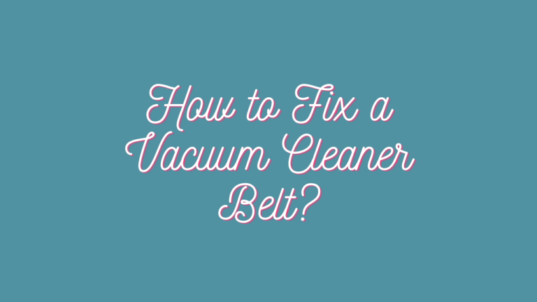 How to Fix a Vacuum Cleaner Belt? Legit DIY Bonus Tips