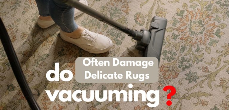 Do Vacuuming Often Damage Delicate Rugs? The 4 Best Vacuum for Delicate Rugs