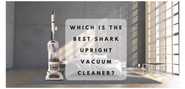 Which is the Best Shark Upright Vacuum Cleaner For Cleaning Your Home?