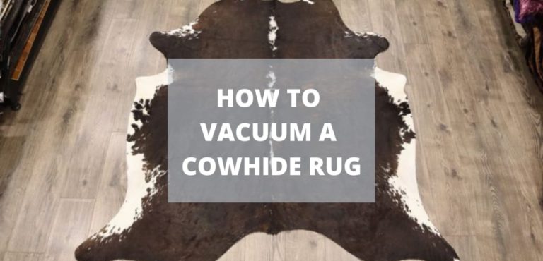 How To Vacuum A Cowhide Rug? | Follow these Easy Steps